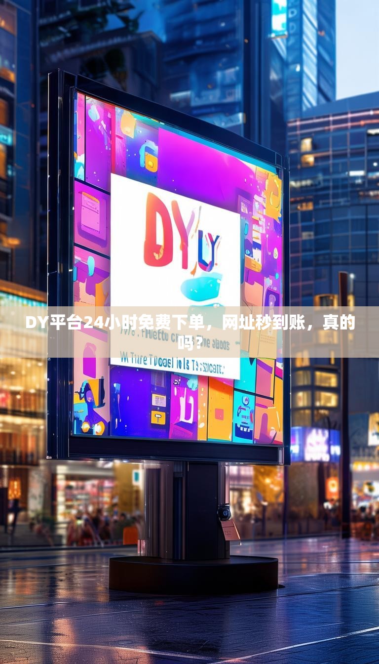 DY平台24小时免费下单，网址秒到账，真的吗？