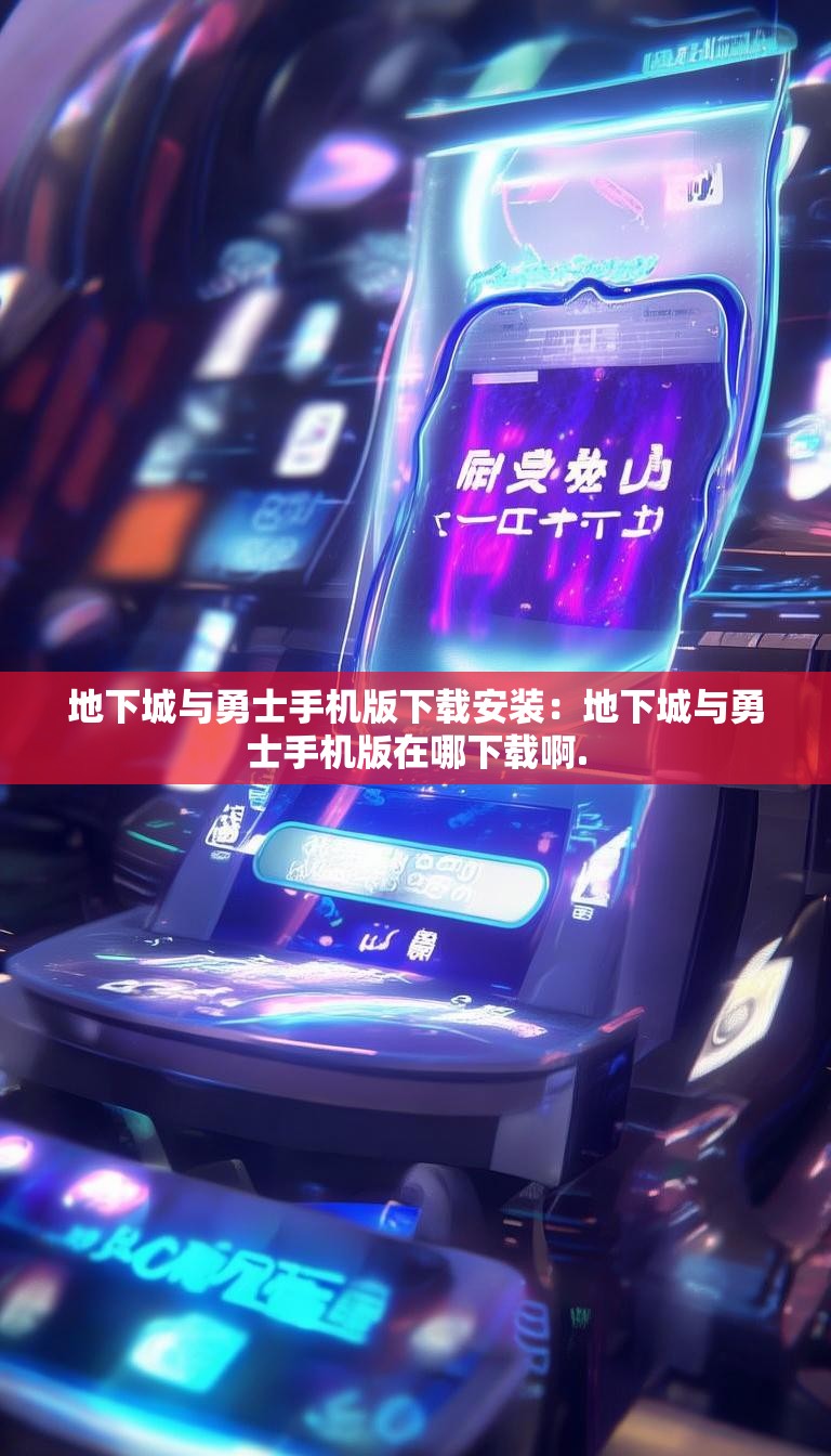 地下城与勇士手机版下载安装:地下城与勇士手机版在哪下载啊.