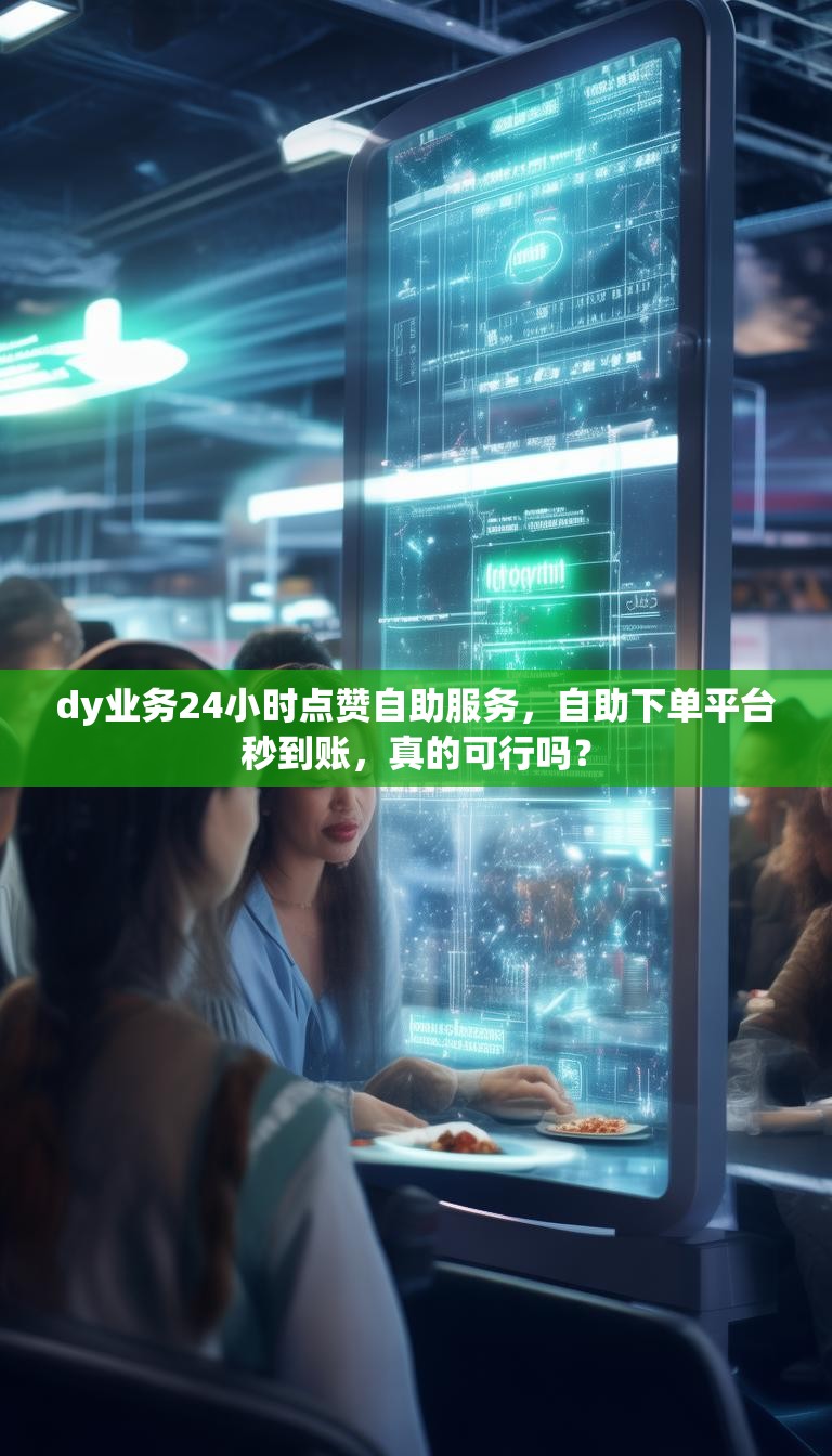 dy业务24小时点赞自助服务,自助下单平台秒到账,真的可行吗?