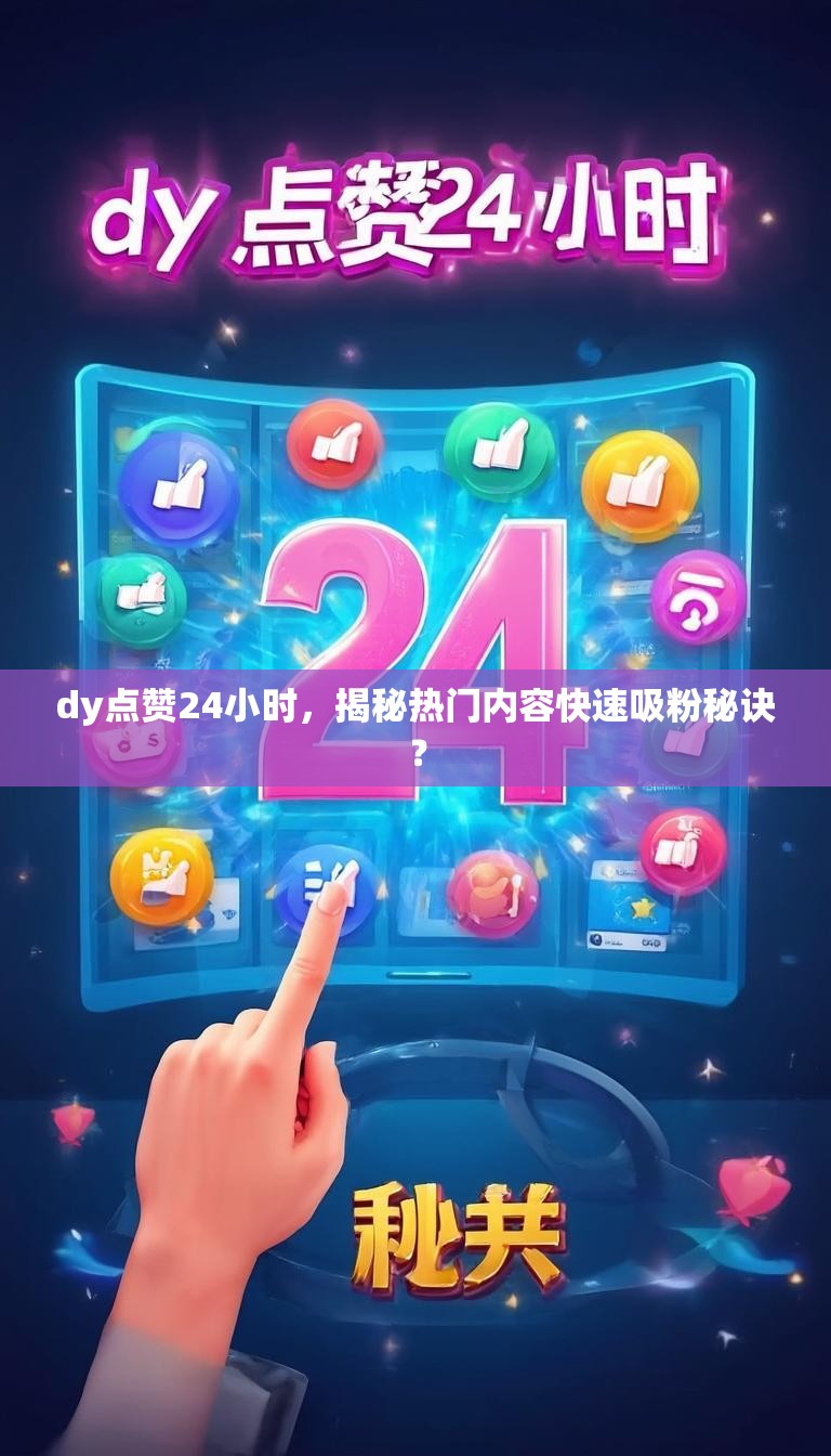 dy点赞24小时,揭秘热门内容快速吸粉秘诀?