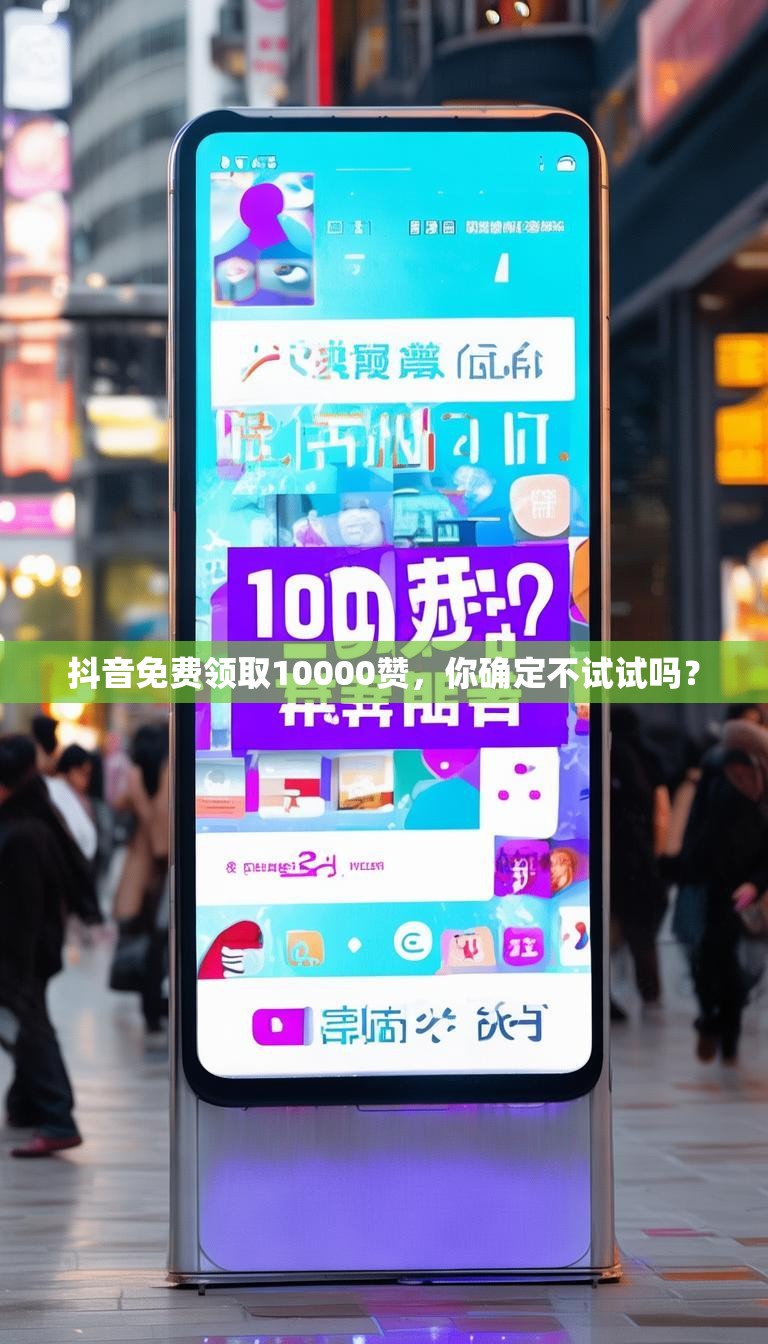 抖音免费领取10000赞，你确定不试试吗？