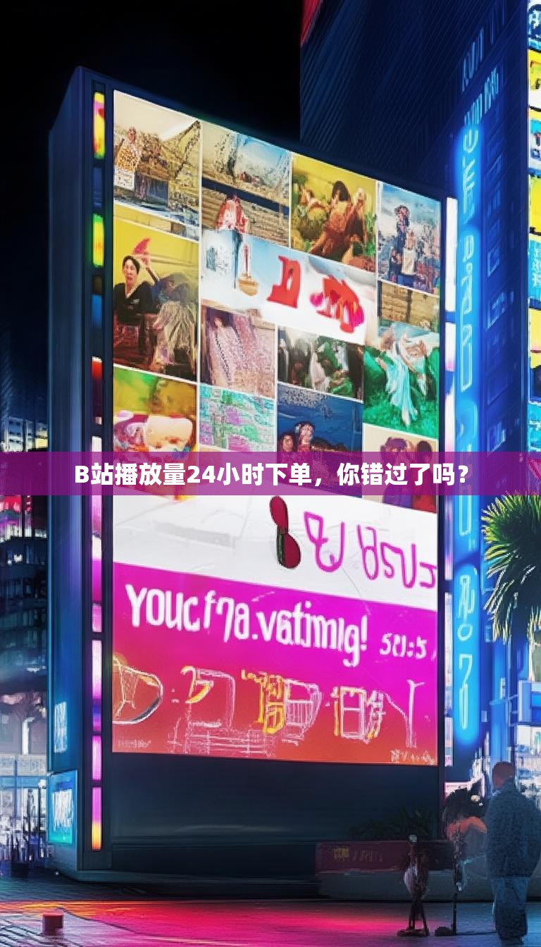 B站播放量24小时下单，你错过了吗？