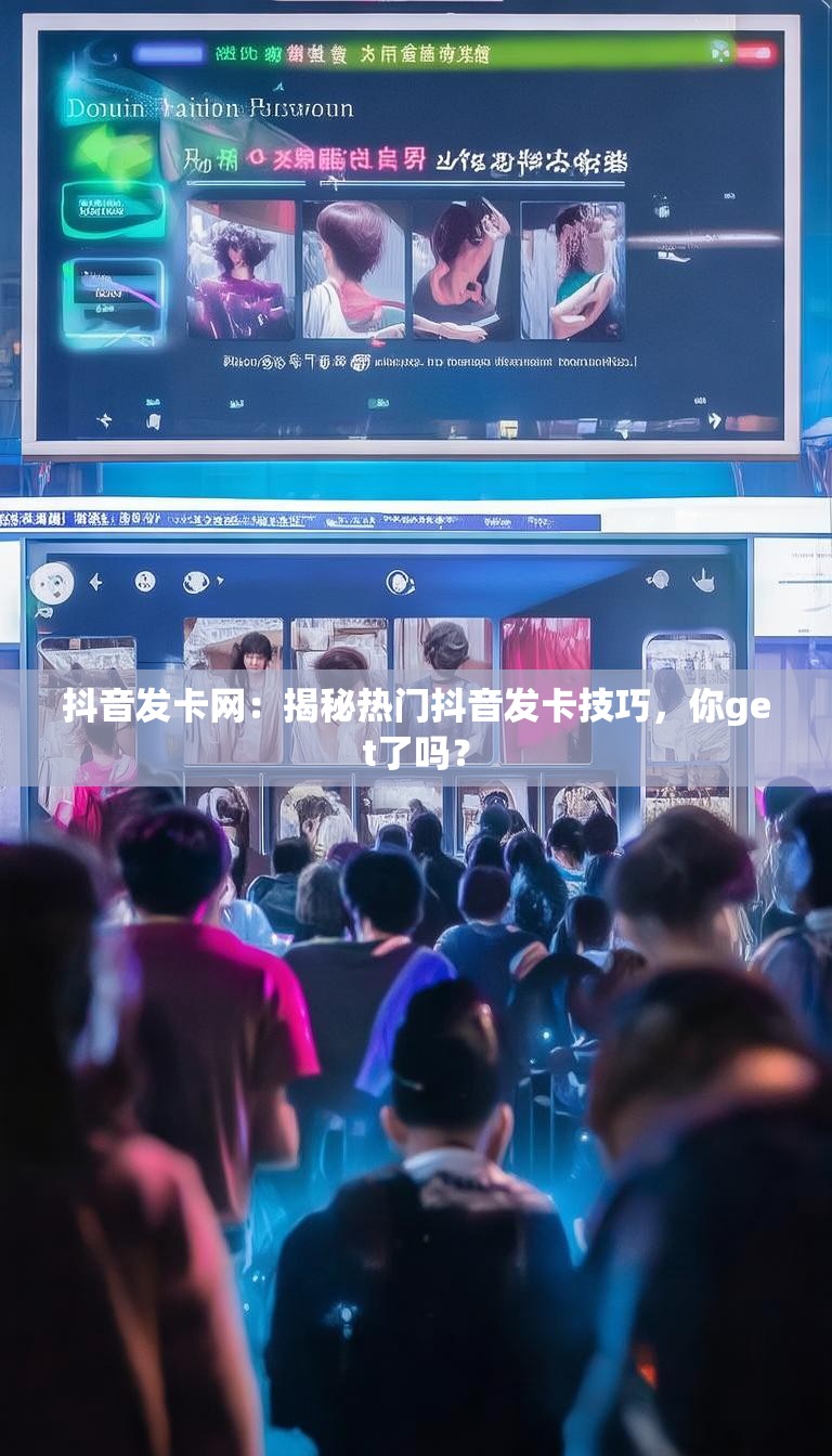 抖音发卡网：揭秘热门抖音发卡技巧，你get了吗？