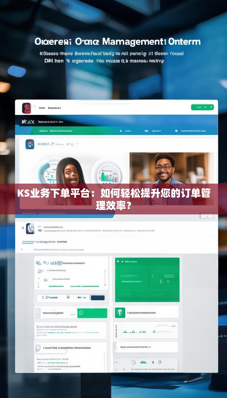 KS业务下单平台：如何轻松提升您的订单管理效率？
