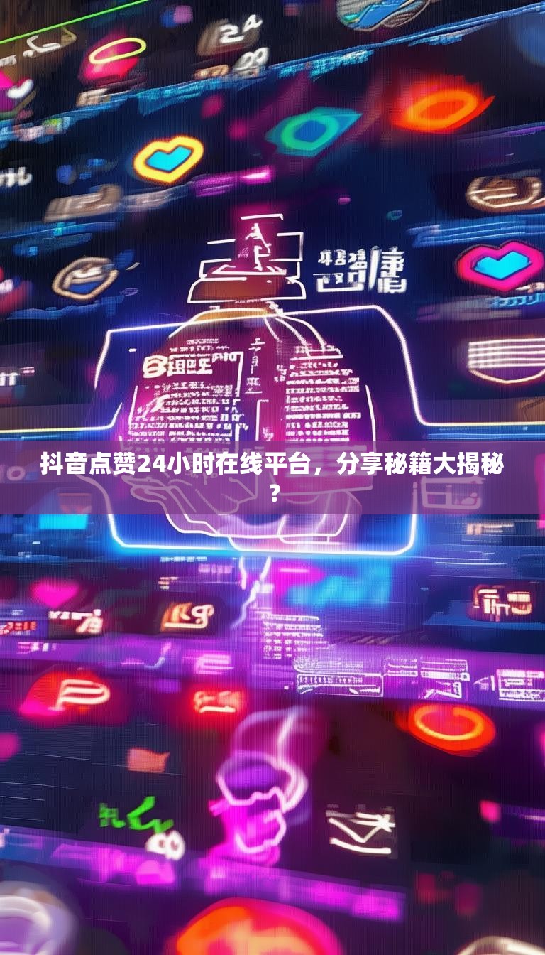 抖音点赞24小时在线平台，分享秘籍大揭秘？