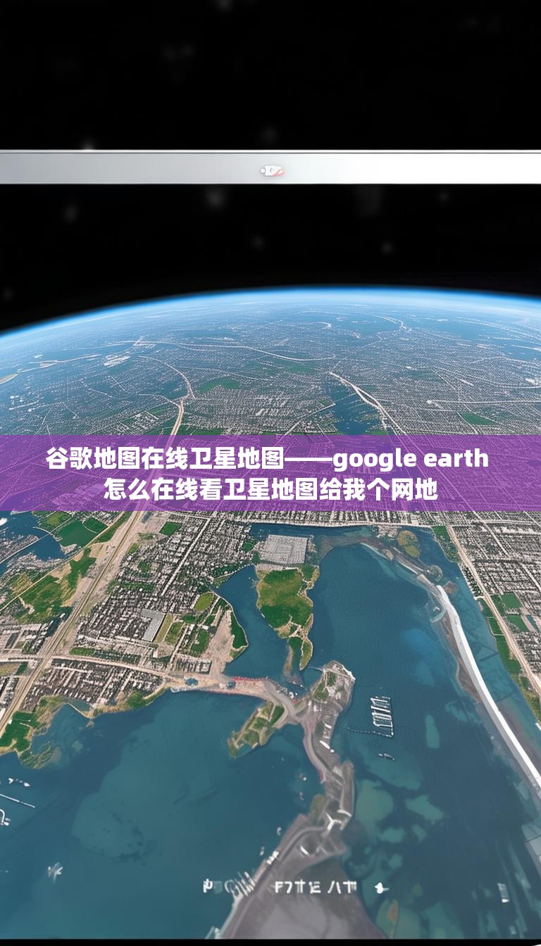 谷歌地图在线卫星地图——google earth 怎么在线看卫星地图给我个网地