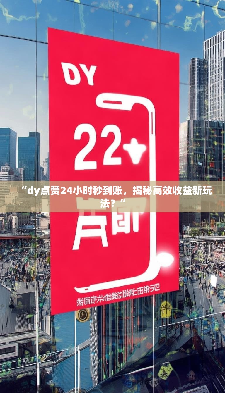 “dy点赞24小时秒到账，揭秘高效收益新玩法？”