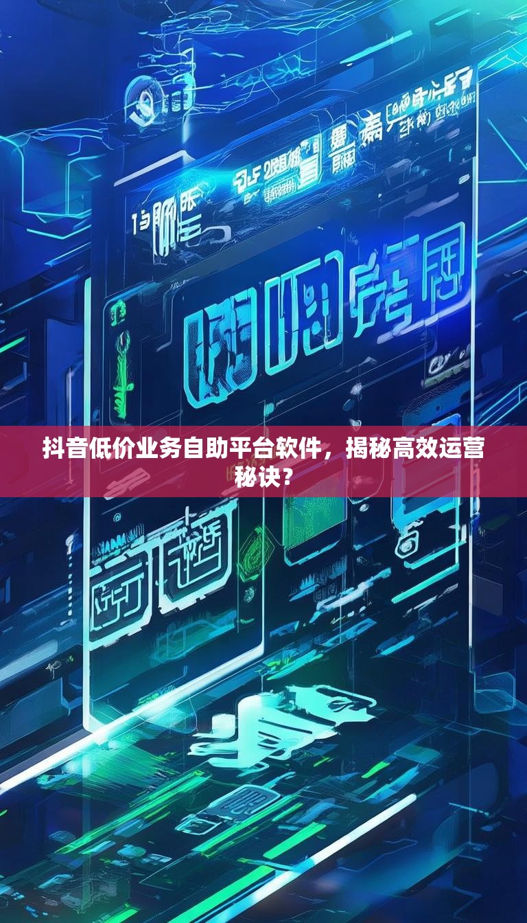 抖音低价业务自助平台软件，揭秘高效运营秘诀？