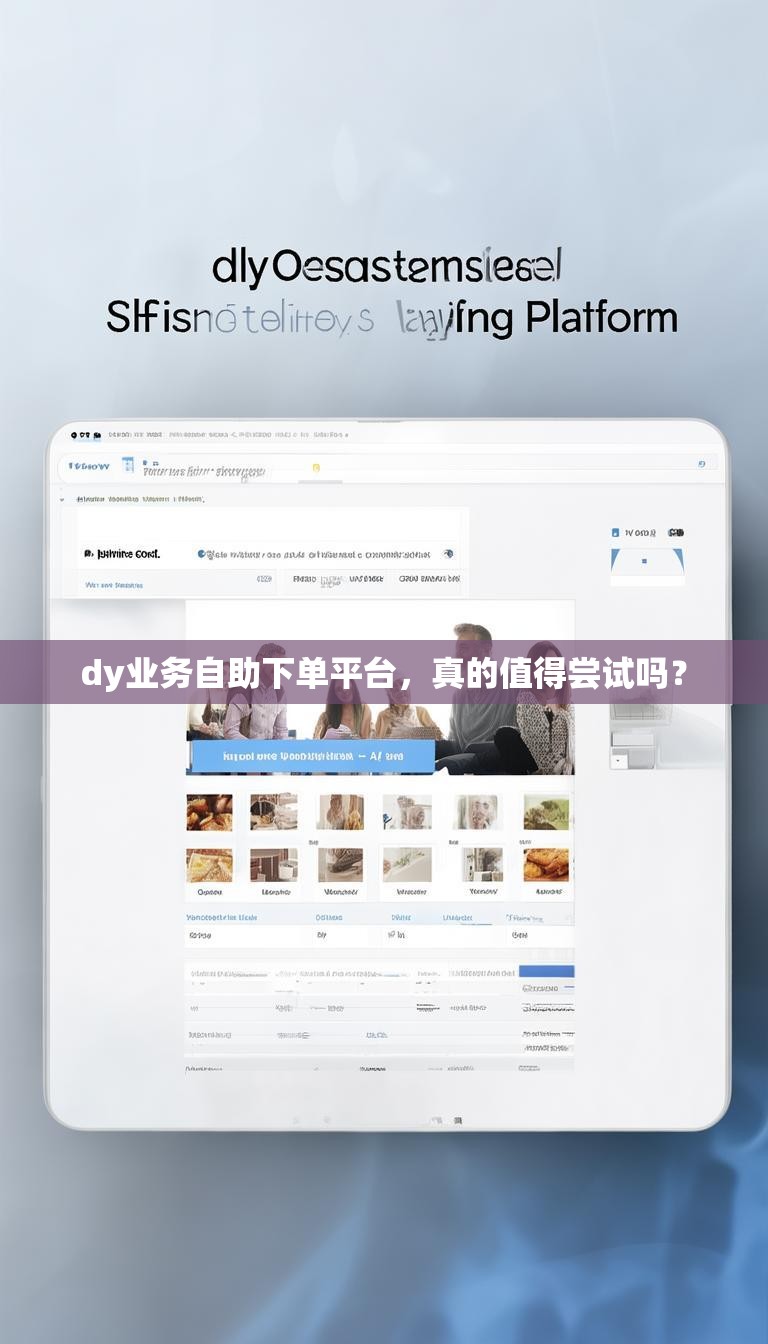 dy业务自助下单平台,真的值得尝试吗?