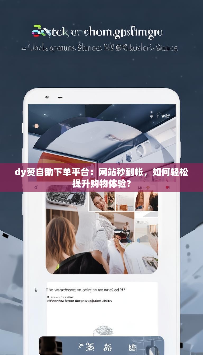 dy赞自助下单平台：网站秒到帐，如何轻松提升购物体验？