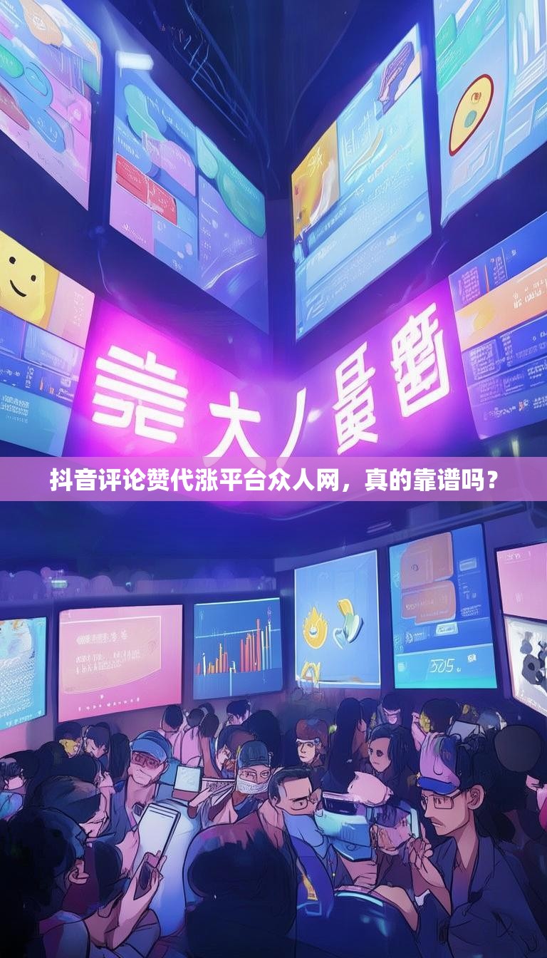 抖音评论赞代涨平台众人网，真的靠谱吗？