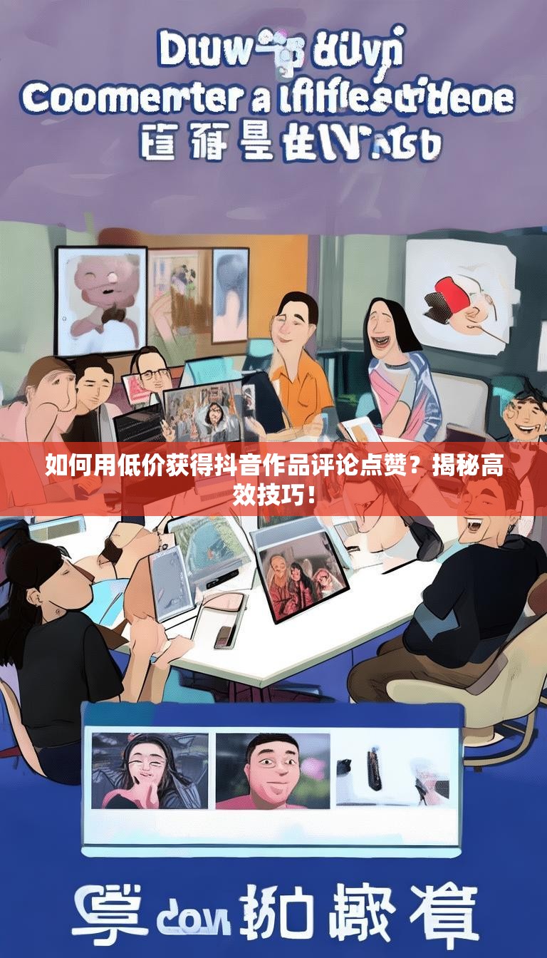如何用低价获得抖音作品评论点赞？揭秘高效技巧！