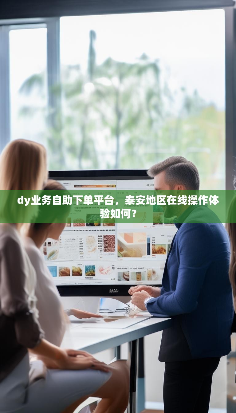 dy业务自助下单平台，泰安地区在线操作体验如何？