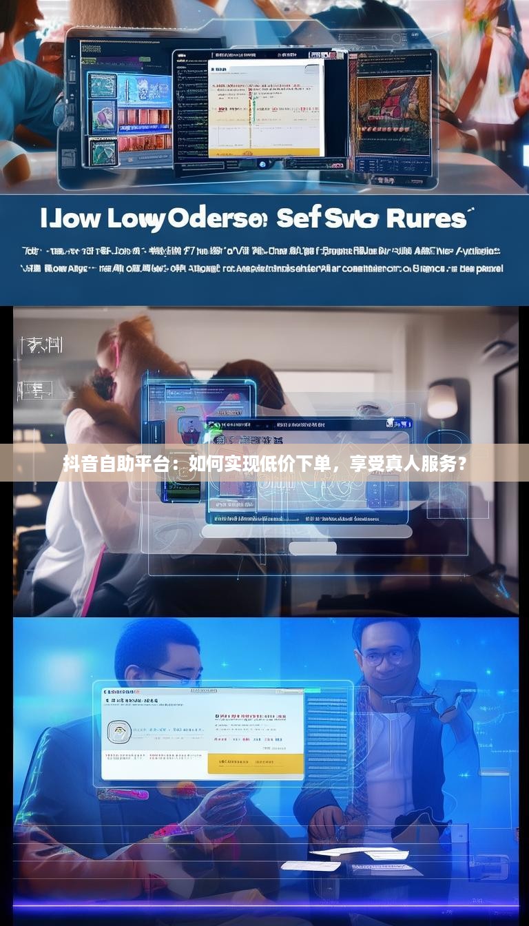 抖音自助平台：如何实现低价下单，享受真人服务？