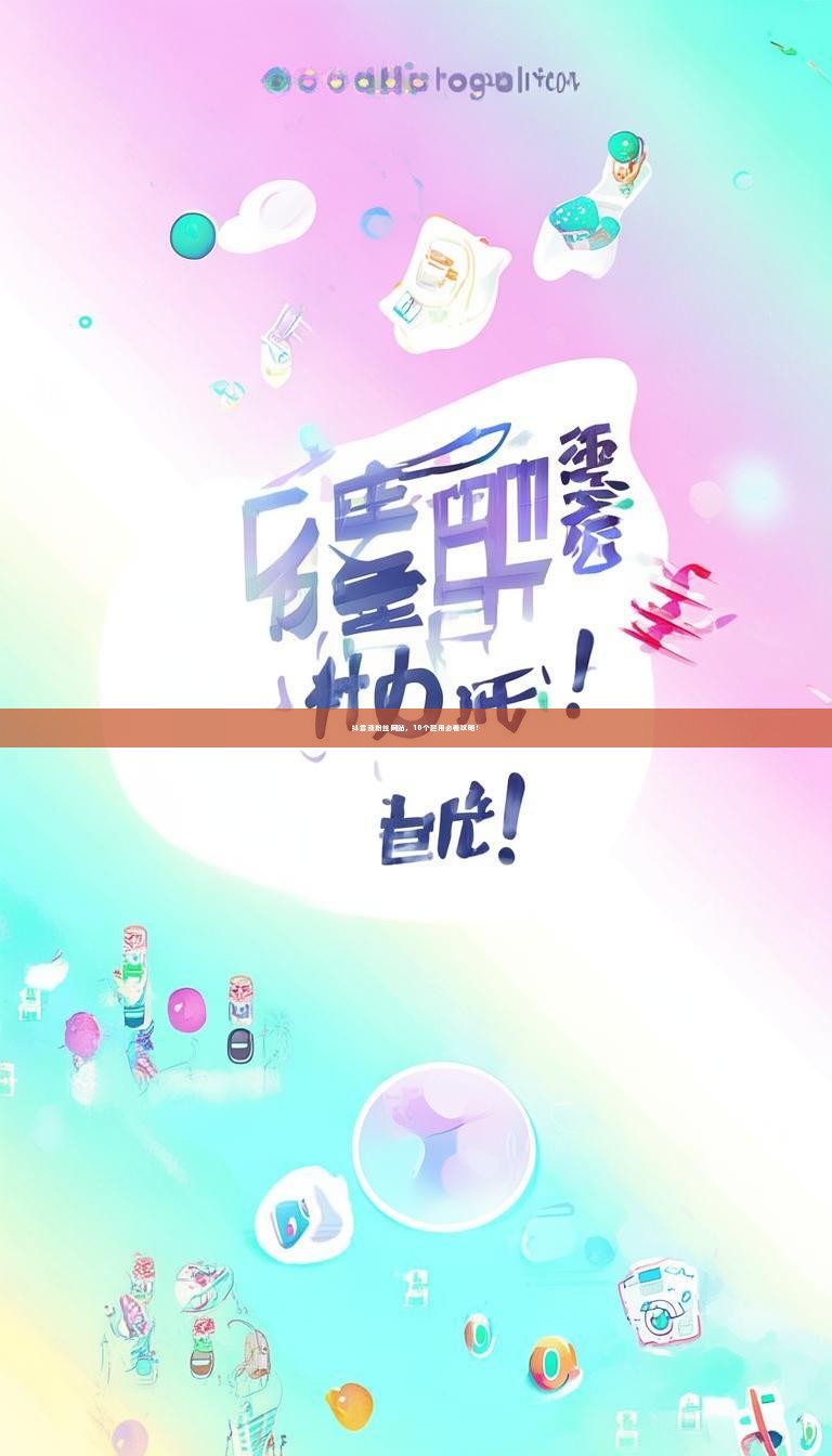 抖音涨粉丝网站，10个起用必看攻略！