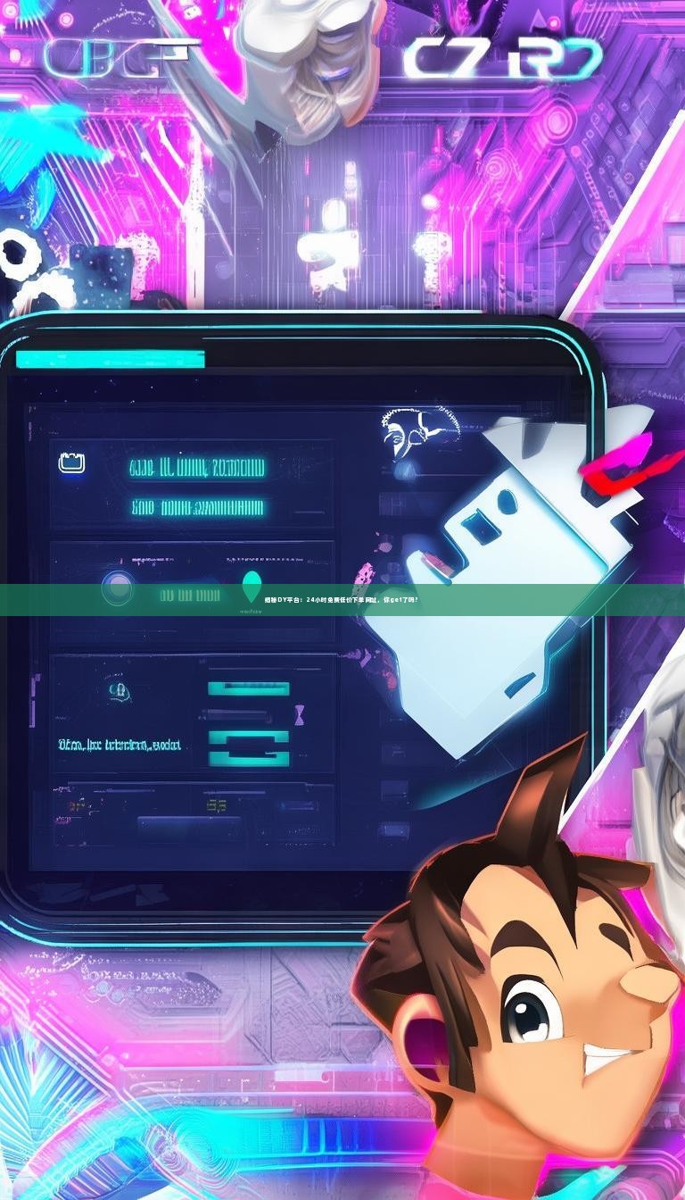 揭秘DY平台：24小时免费低价下单网址，你get了吗？