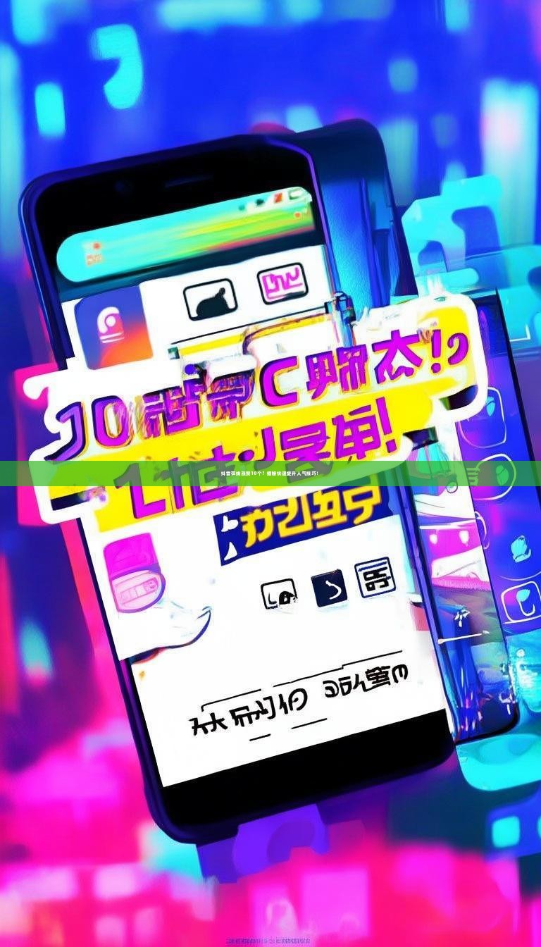 抖音在线涨赞10个？揭秘快速提升人气技巧！