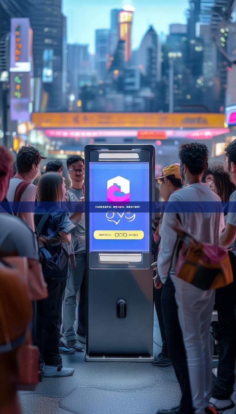 dy点赞自助平台：便宜vx支付，你真的了解吗？