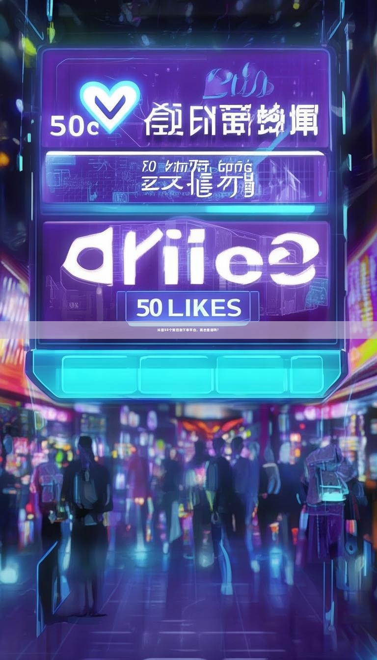 抖音50个赞自助下单平台，真的靠谱吗？