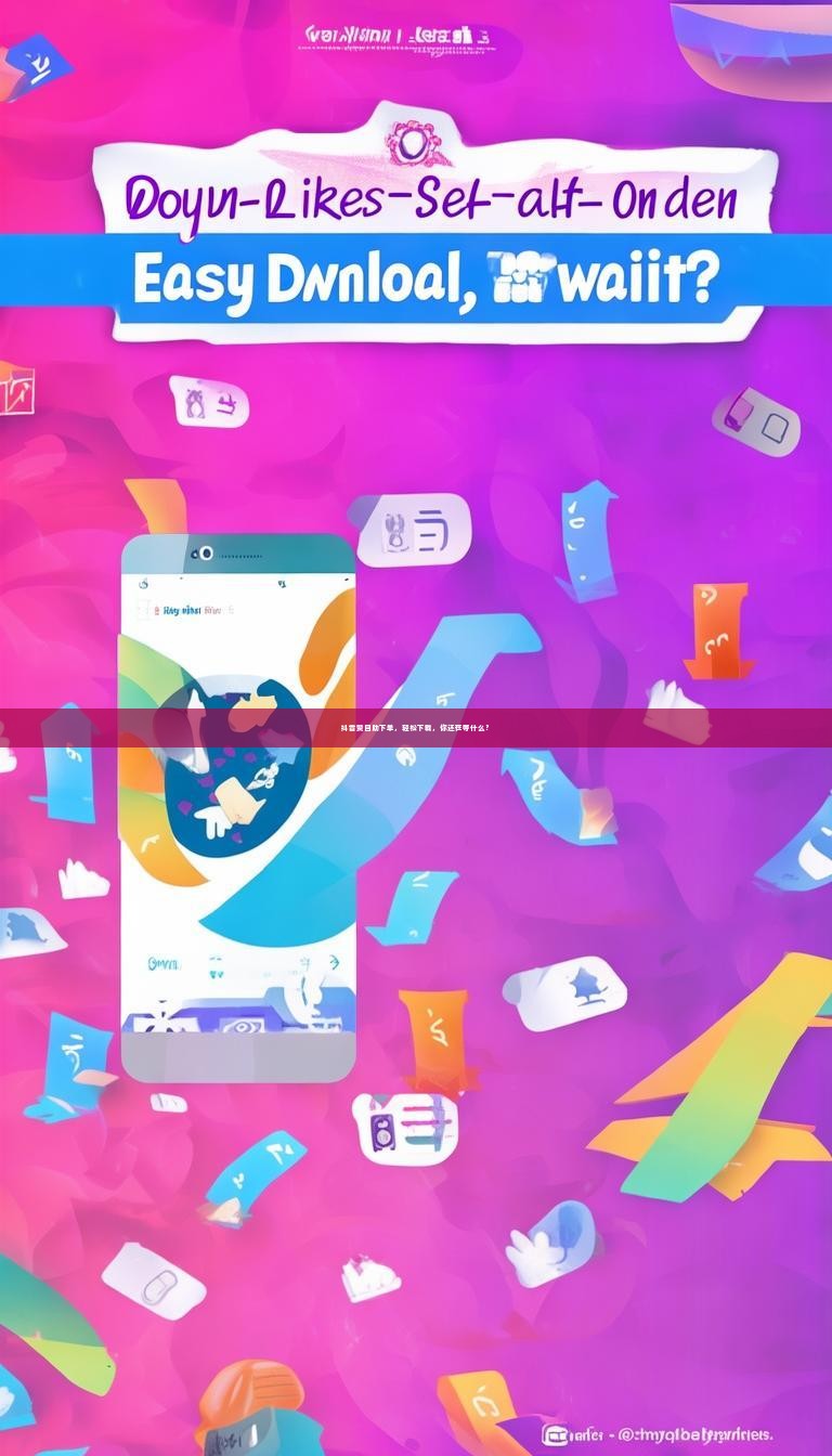 抖音赞自助下单,轻松下载,你还在等什么?