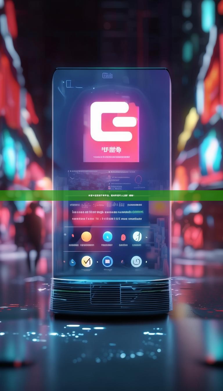 抖音认证自助下单平台，轻松开启红人之路？揭秘！