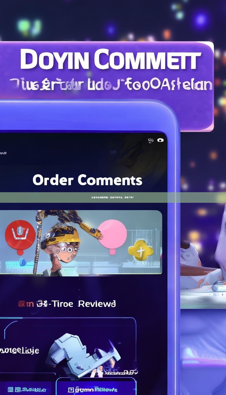 抖音评论刷赞神器：自助下单平台，你用了吗？