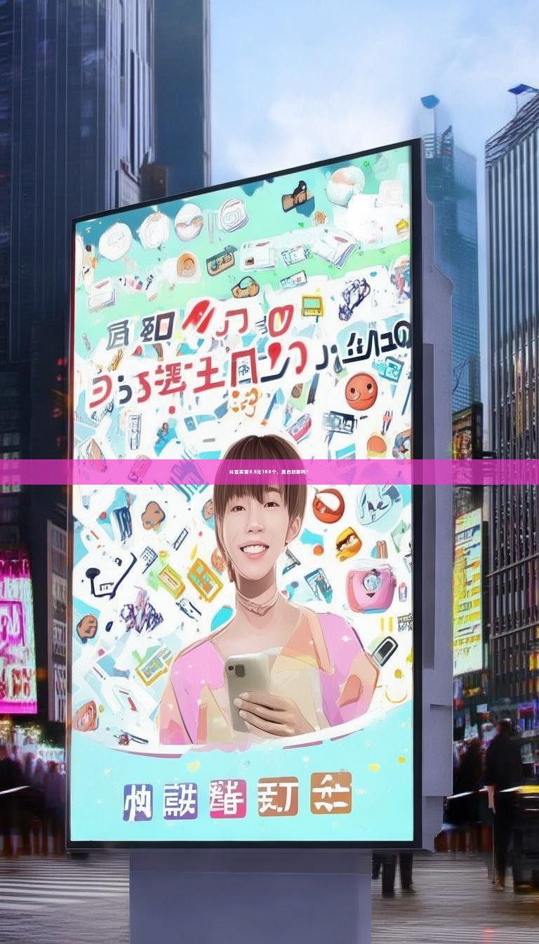 抖音买赞0.5元100个，真的划算吗？