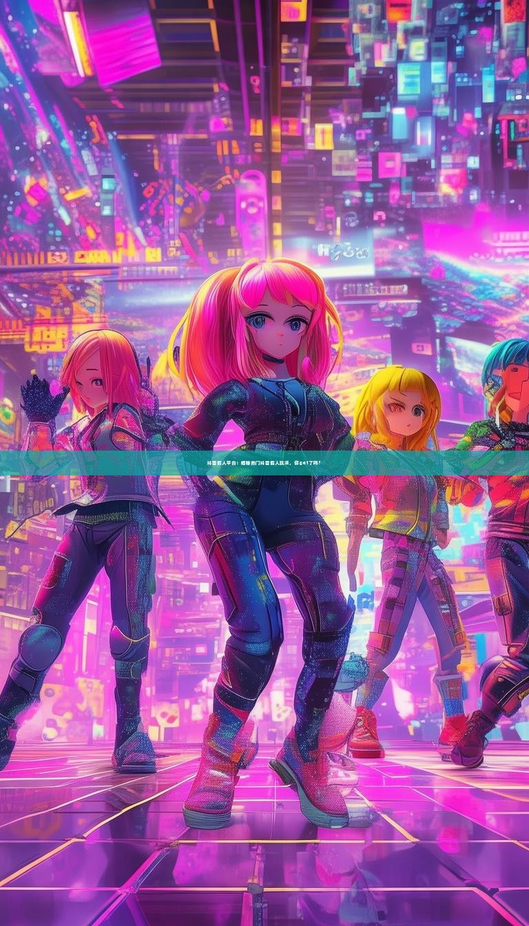 抖音假人平台：揭秘热门抖音假人玩法，你get了吗？