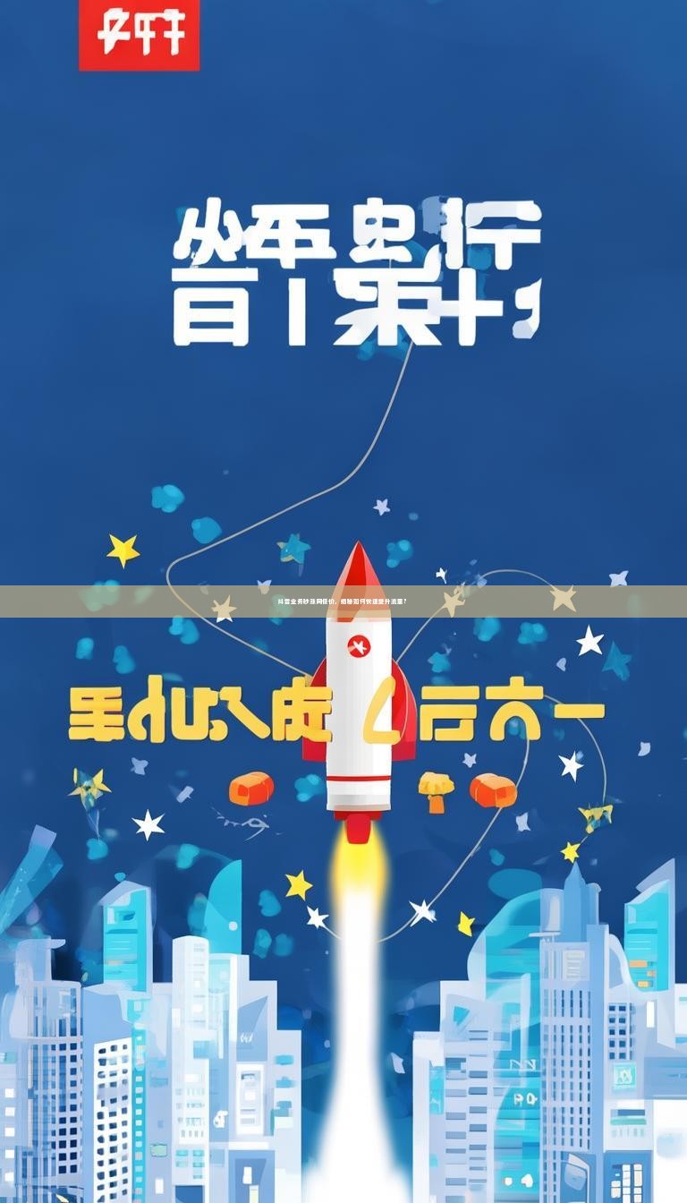 抖音业务秒涨网低价，揭秘如何快速提升流量？