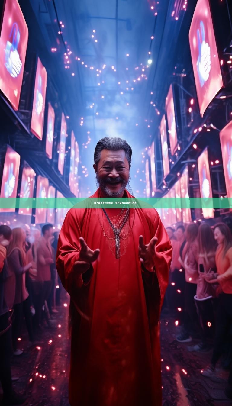 红人阁快手点赞秘诀：如何轻松获得热门关注？