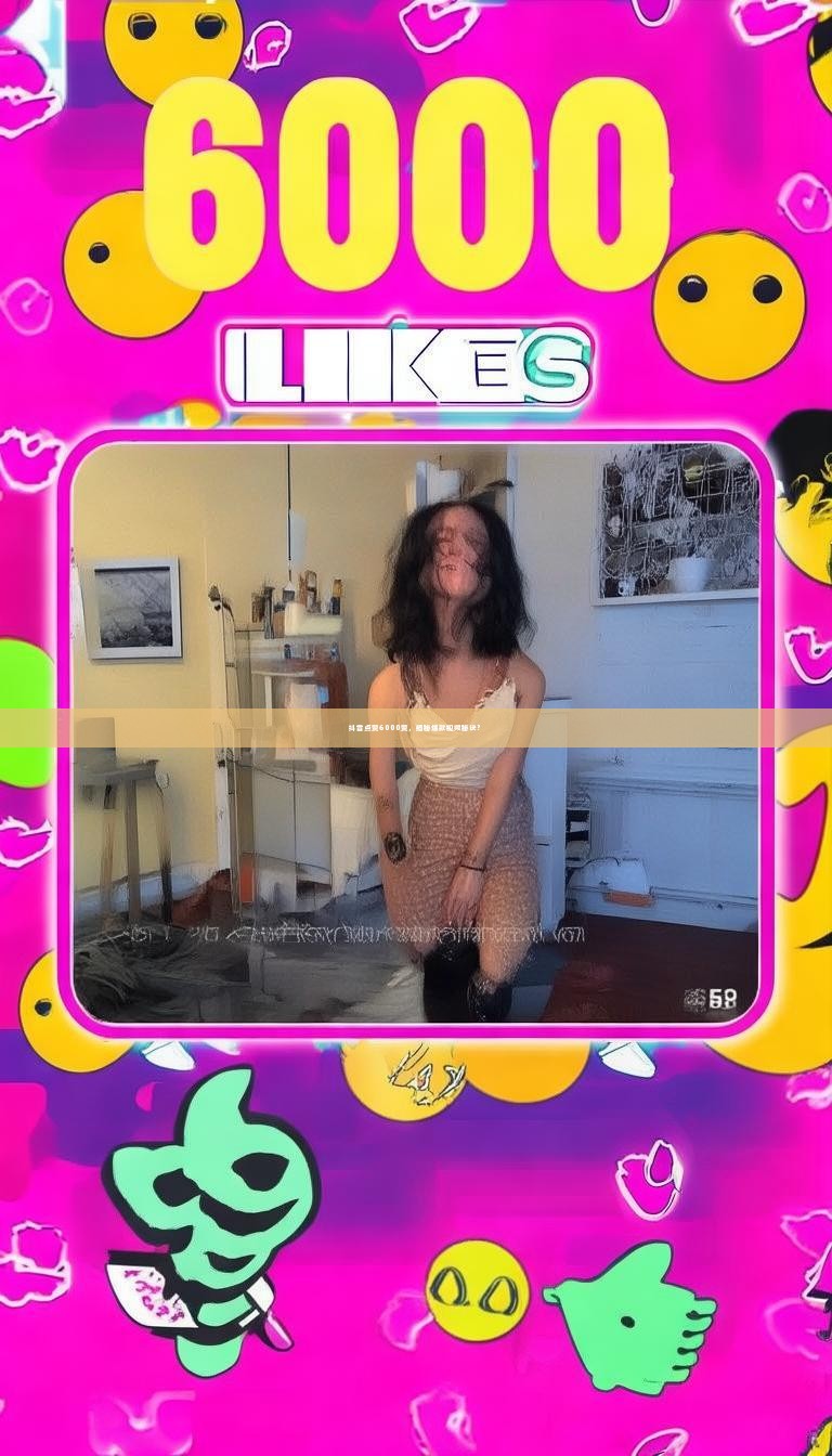 抖音点赞6000赞，揭秘爆款视频秘诀？