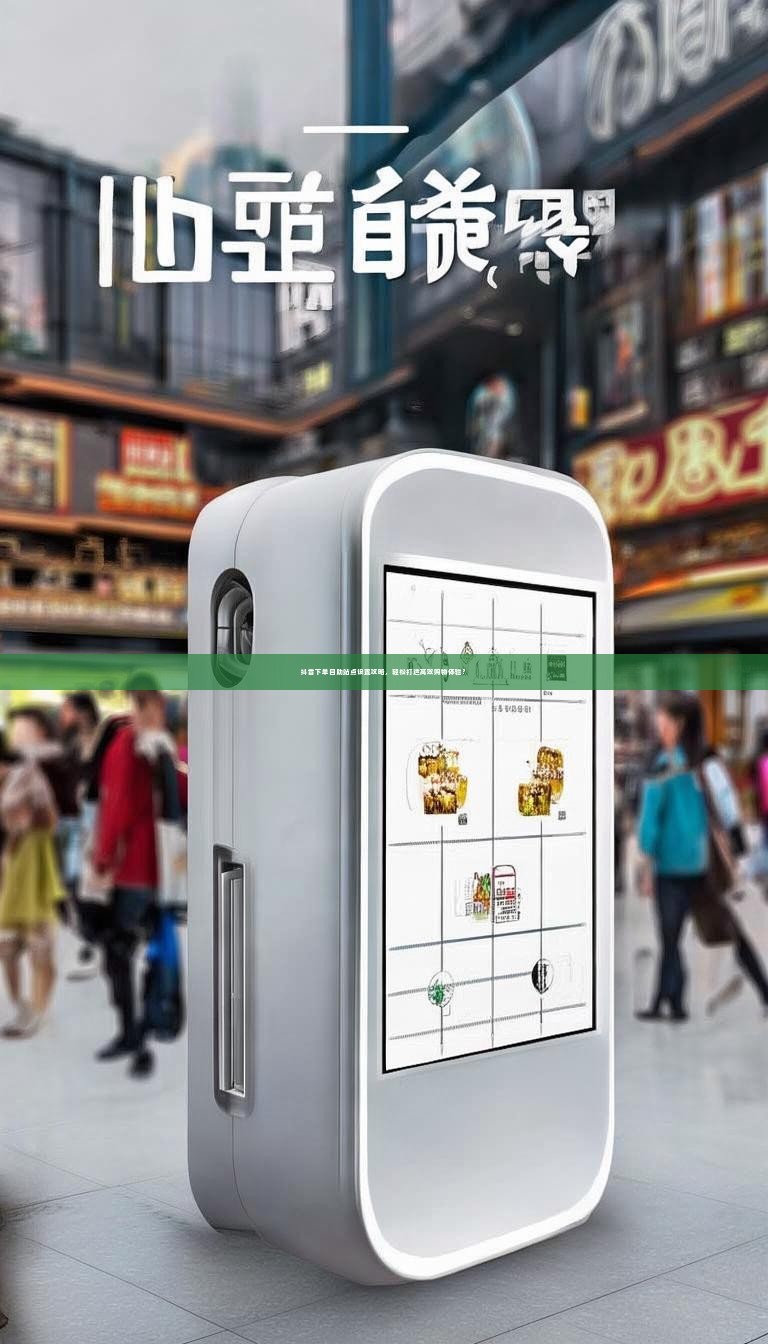 抖音下单自助站点设置攻略，轻松打造高效购物体验？