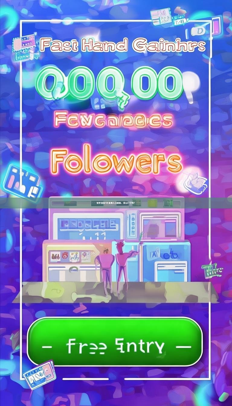 快手涨粉1万免费入口揭秘，你get了吗？