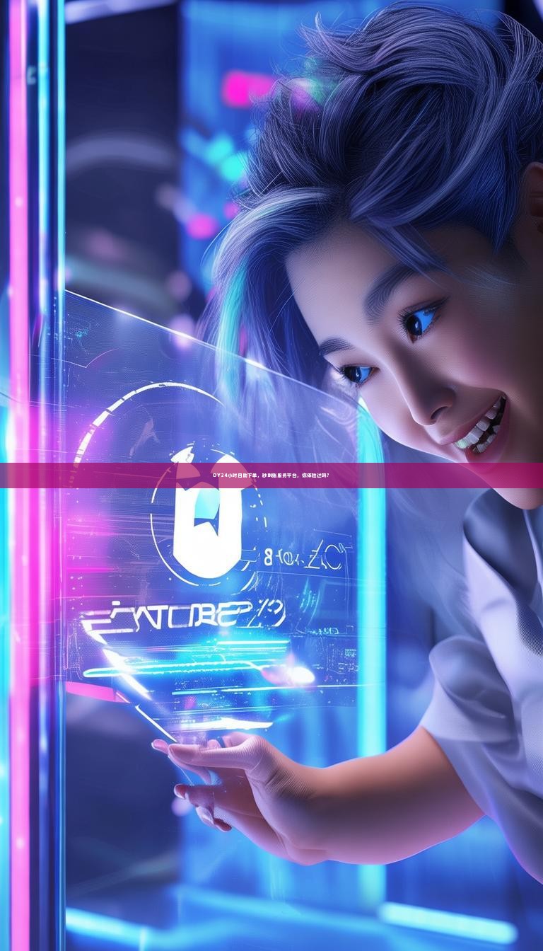 DY24小时自助下单，秒到账服务平台，你体验过吗？