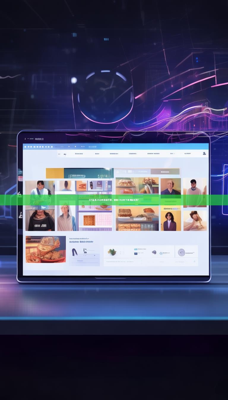 DY业务24小时自助下单，揭秘24小时下单网站优势？