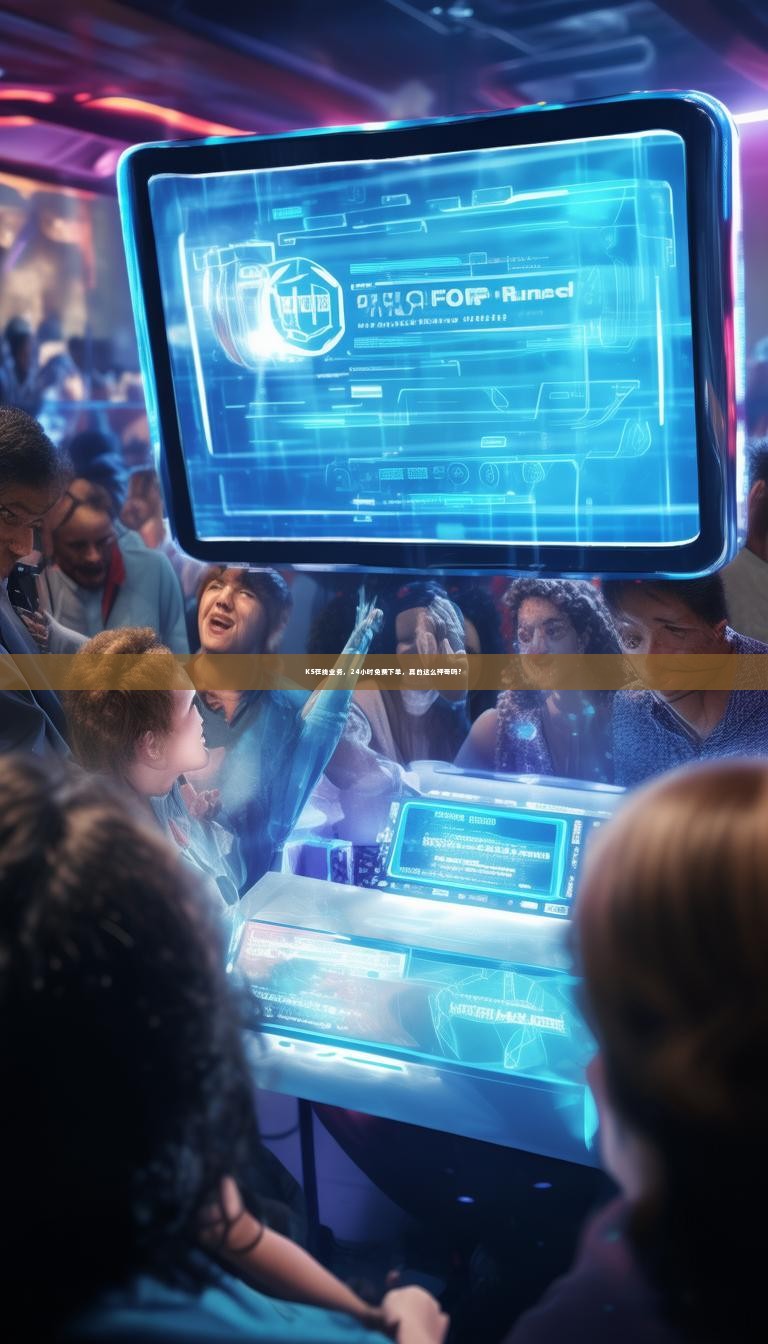 详细阅读:KS在线业务,24小时免费下单,真的这么神奇吗? KS在线业务,24小时免费下单,真的这么神奇吗?